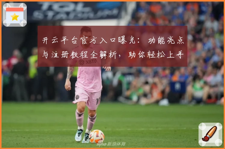开云平台官方入口曝光：功能亮点与注册教程全解析，助你轻松上手新体验