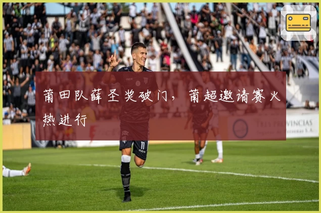 莆田队薛圣奖破门，莆超邀请赛火热进行