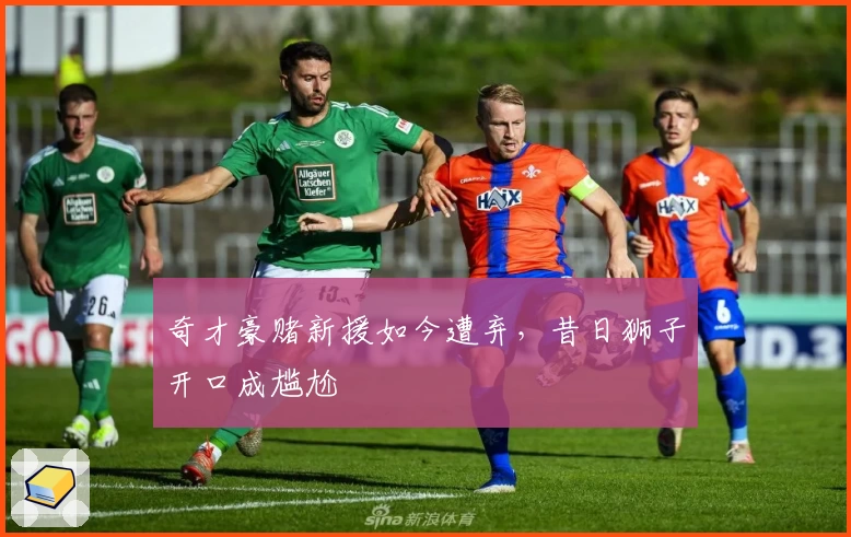 奇才豪赌新援如今遭弃，昔日狮子开口成尴尬