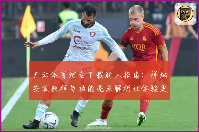 开云体育综合下载新人指南：详细安装教程与功能亮点解析让体验更出色