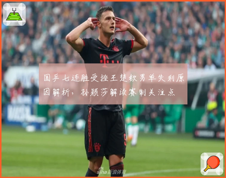 国乒七连胜受挫王楚钦男单失利原因解析，孙颖莎解读赛制关注点