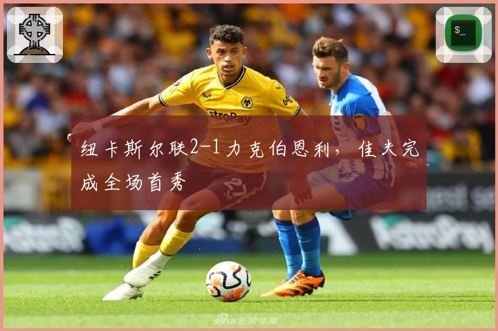 纽卡斯尔联2-1力克伯恩利，佳夫完成全场首秀