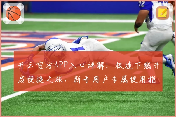 开云官方APP入口详解：极速下载开启便捷之旅，新手用户专属使用指南