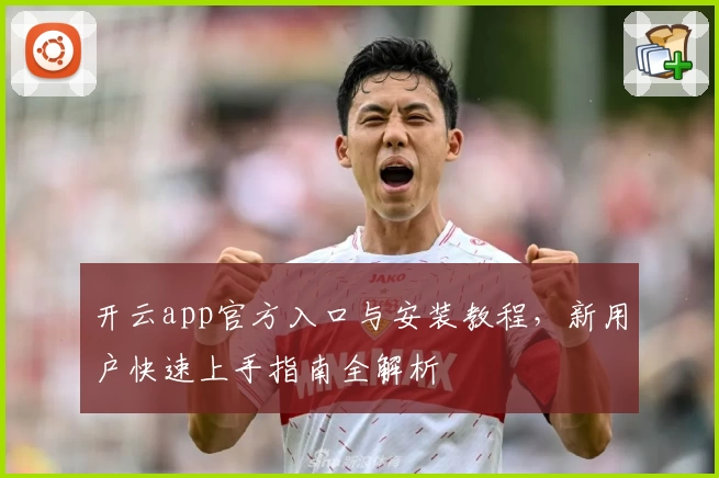 开云app官方入口与安装教程，新用户快速上手指南全解析