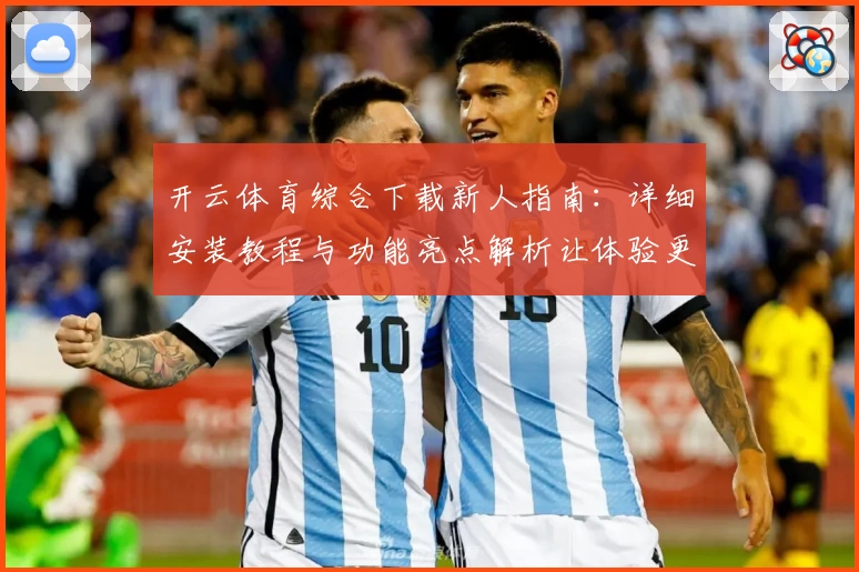 开云体育综合下载新人指南：详细安装教程与功能亮点解析让体验更出色