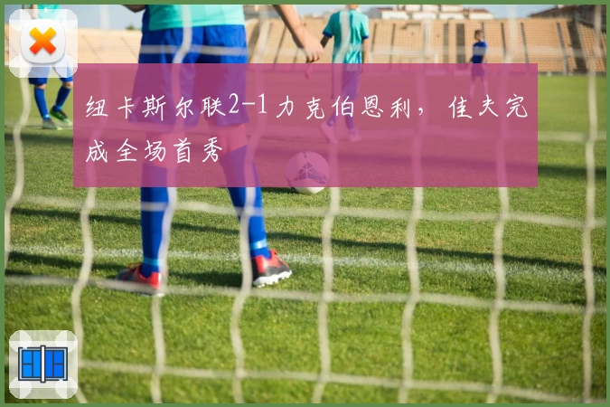 纽卡斯尔联2-1力克伯恩利，佳夫完成全场首秀