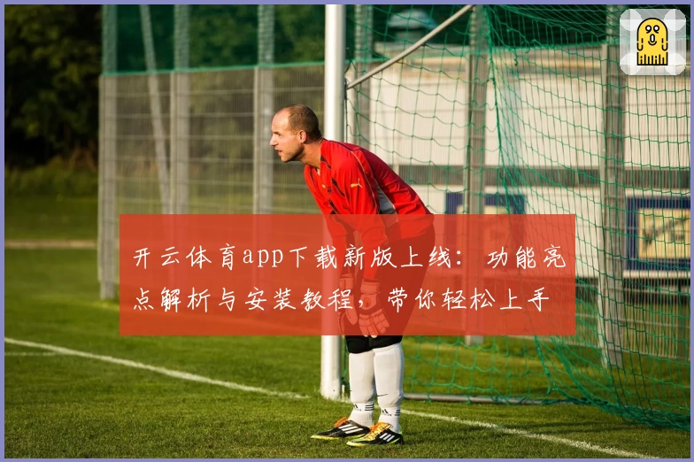 开云体育app下载新版上线：功能亮点解析与安装教程，带你轻松上手