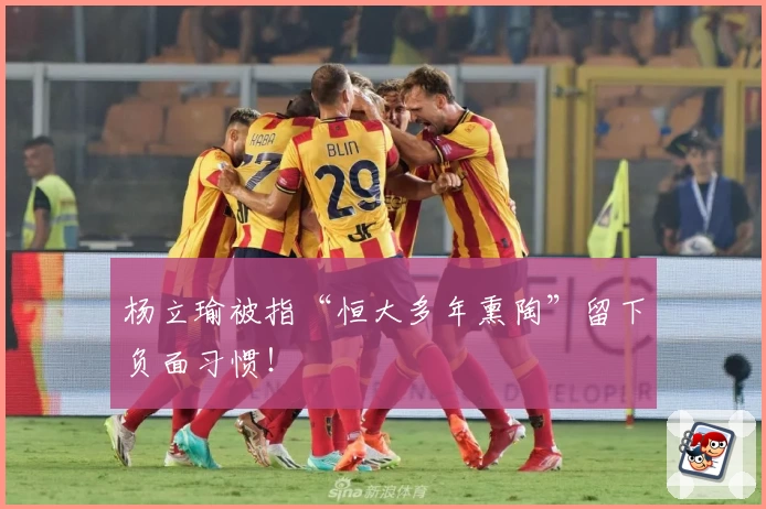杨立瑜被指“恒大多年熏陶”留下负面习惯!