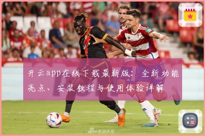 开云app在线下载最新版：全新功能亮点、安装教程与使用体验详解
