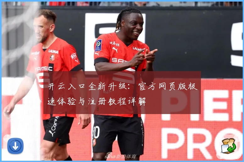 开云入口全新升级：官方网页版极速体验与注册教程详解