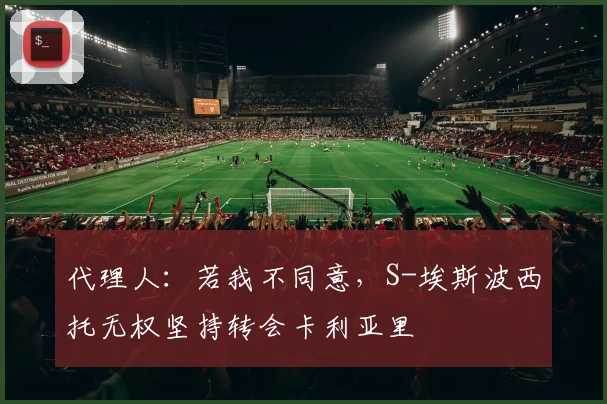 代理人:若我不同意,S-埃斯波西托无权坚持转会卡利亚里