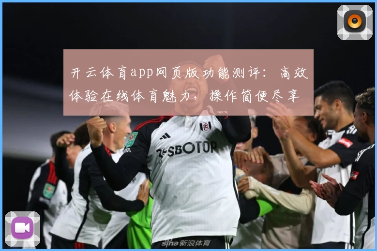开云体育app网页版功能测评：高效体验在线体育魅力，操作简便尽享精彩