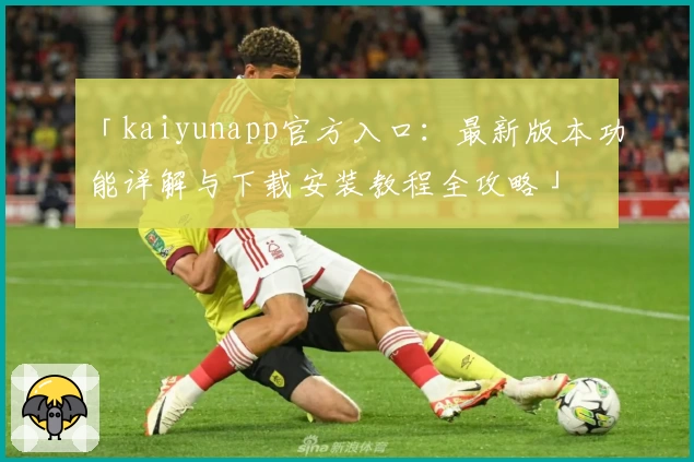 「kaiyunapp官方入口：最新版本功能详解与下载安装教程全攻略」