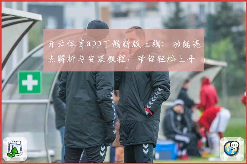 开云体育app下载新版上线：功能亮点解析与安装教程，带你轻松上手