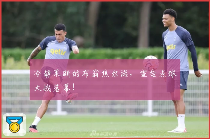 冷静果断的布翁焦尔诺，宣告点球大战落幕！