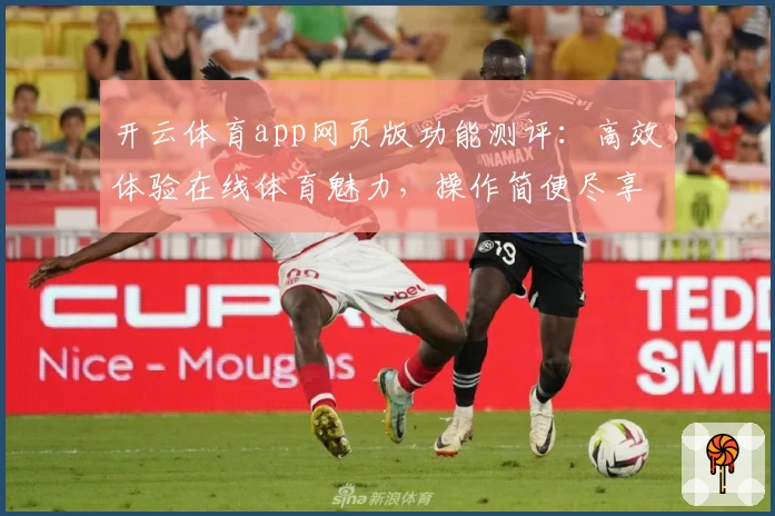 开云体育app网页版功能测评：高效体验在线体育魅力，操作简便尽享精彩