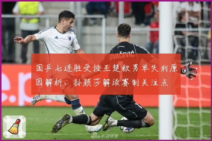 国乒七连胜受挫王楚钦男单失利原因解析,孙颖莎解读赛制关注点