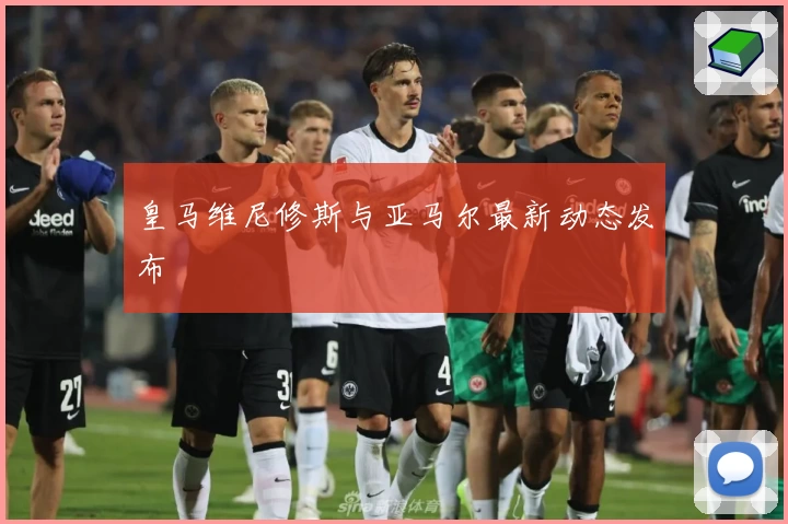 皇马维尼修斯与亚马尔最新动态发布