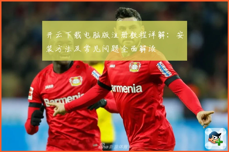 开云下载电脑版注册教程详解：安装方法及常见问题全面解读
