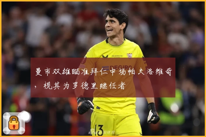 曼市双雄瞄准拜仁中场帕夫洛维奇,视其为罗德里继任者