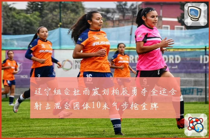 辽宁组合杜雨宸刘柏辰勇夺全运会射击混合团体10米气步枪金牌