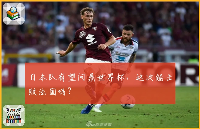 日本队有望问鼎世界杯，这次能击败法国吗？