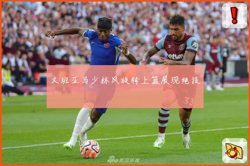 文班亚马少林风旋转上篮展现绝技