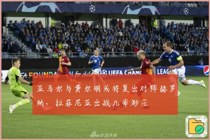 亚马尔与费尔明或将复出对阵赫罗纳，拉菲尼亚出战几率渺茫